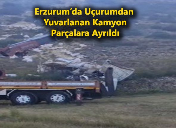 Erzurum’da uçurumdan yuvarlanan kamyon parçalara ayrildi