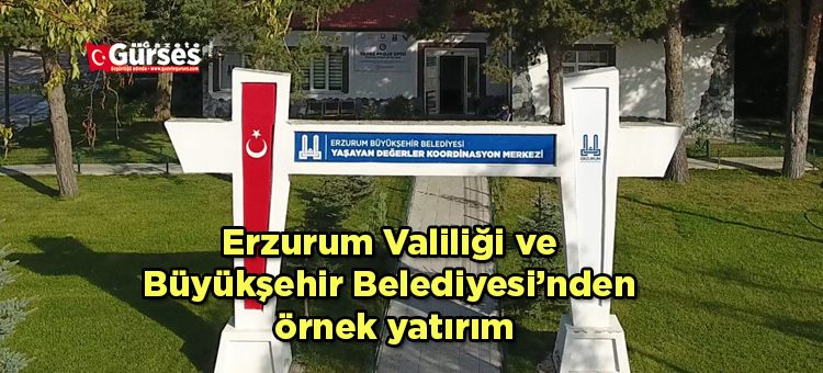 Erzurum Valiligi ve Büyüksehir Belediyesi’nden örnek yatirim