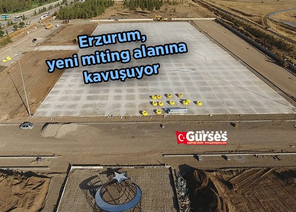 Erzurum, yeni miting alanina kavusuyor