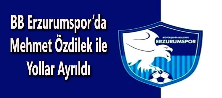 BB Erzurumspor’da Mehmet Özdilek ile yollar ayrildi