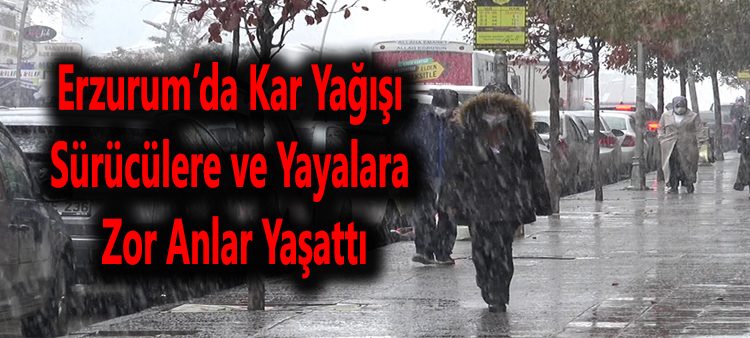 Erzurum’da kar yagisi sürücülere ve yayalara zor anlar yasatti