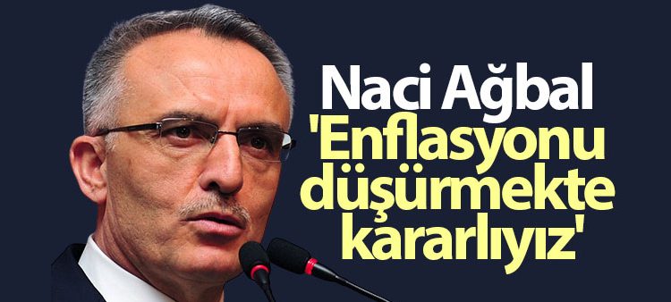 Naci Agbal: ‘Enflasyonu düsürmekte kararliyiz’