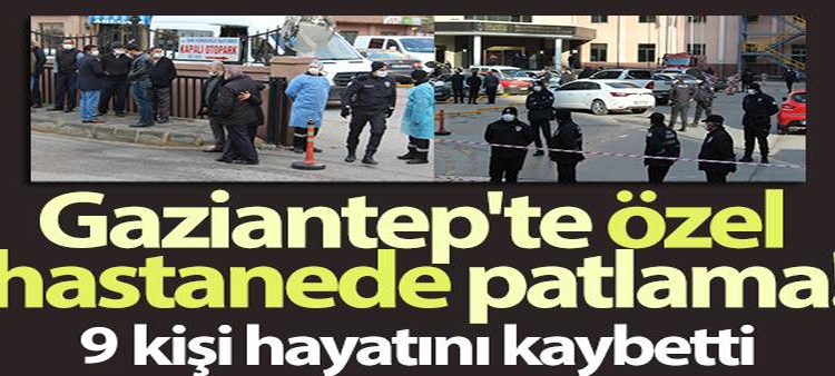 Gaziantep’te özel hastanede oksijen tüpü patladi: 9 kisi hayatini kaybetti