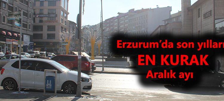 Erzurum’da son yillarin en kurak Aralik ayi vatandaslari olumsuz yönde etkiledi