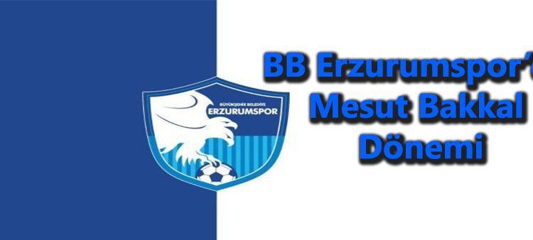 BB Erzurumspor’da Mesut Bakkal dönemi