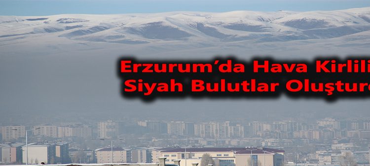 Erzurum’da hava kirliligi siyah bulutlar olusturdu