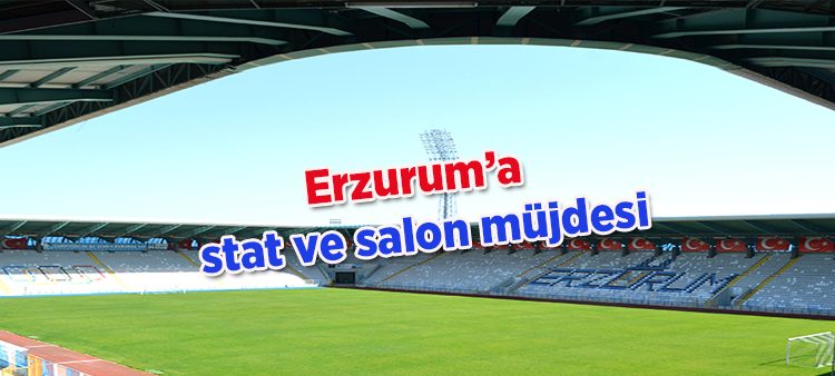 Erzurum’a stat ve salon müjdesi