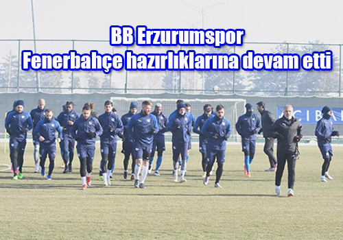 BB Erzurumspor, Fenerbahçe hazirliklarina devam etti