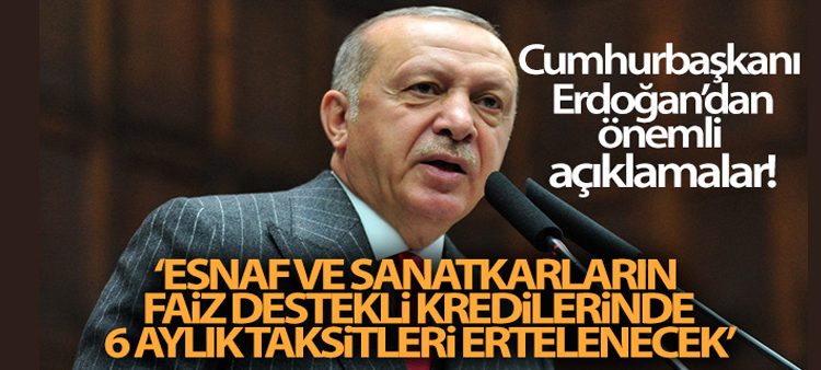 Cumhurbaskani Erdogan: ‘Esnaf ve sanatkarlarin faiz destekli kredilerinde 6 aylik taksitleri ertelenecek’