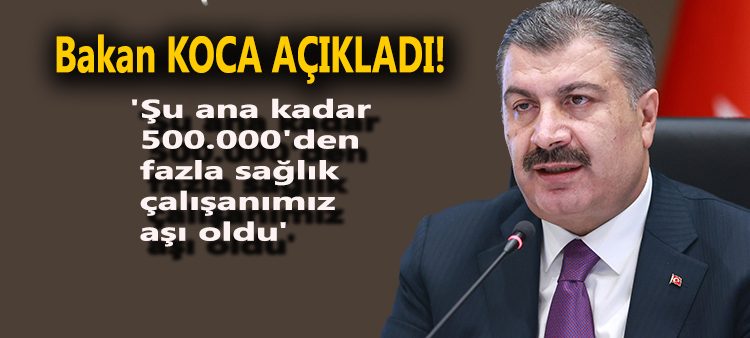 Bakan Koca: ‘Su ana kadar 500.000’den fazla saglik çalisanimiz asi oldu’