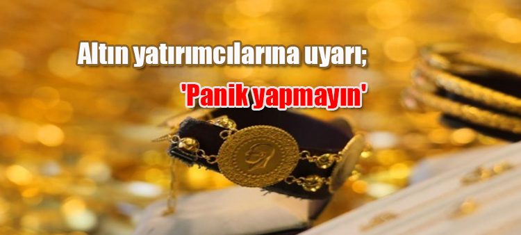 Altin yatirimcilarina uyari; ‘Panik yapmayin’