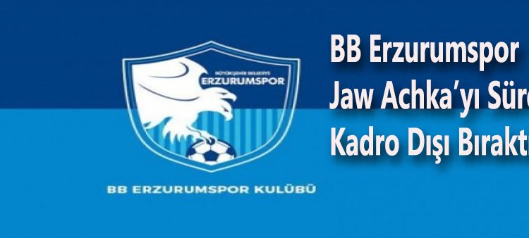 BB Erzurumspor Jaw Achka’yi süresiz kadro disi birakti