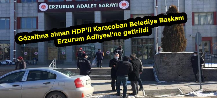 Gözaltina alinan HDP’li Karaçoban Belediye Baskani Erzurum Adliyesi’ne getirildi