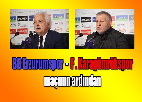 BB Erzurumspor – F.Karagümrükspor maçinin ardindan