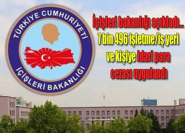 Içisleri bakanligi açikladi… 7 bin 496 isletme/is yeri ve kisiye idari para cezasi uygulandi