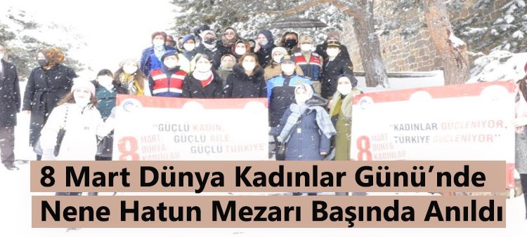 8 Mart Dünya kadinlar Günü’nde Nene Hatun mezari basinda anildi