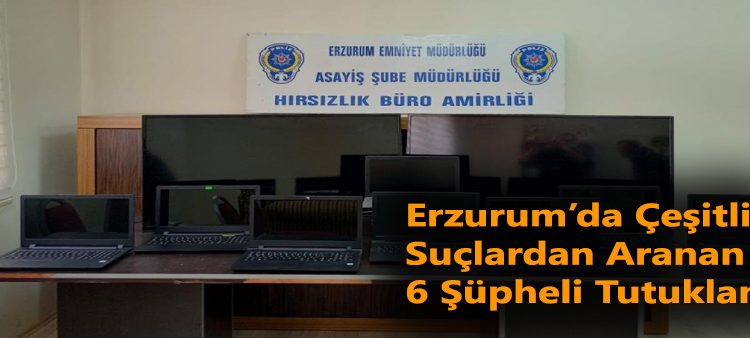 Erzurum’da çesitli suçlardan aranan 6 süpheli tutuklandi