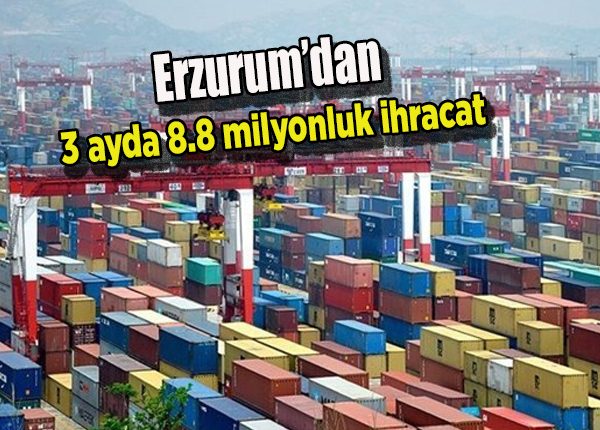 Erzurum’dan 3 ayda 8.8 milyonluk ihracat