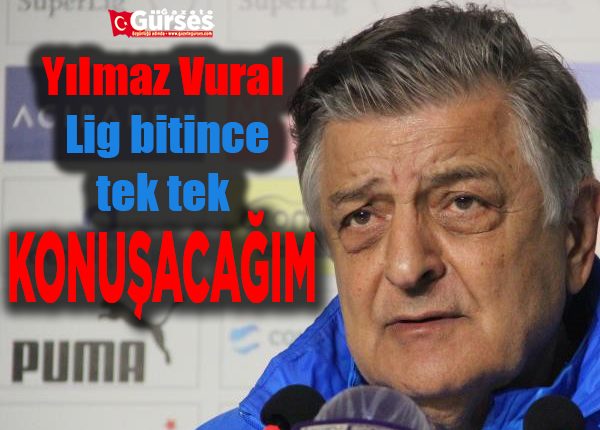 Yilmaz Vural: “Lig bitince tek tek konusacagim”