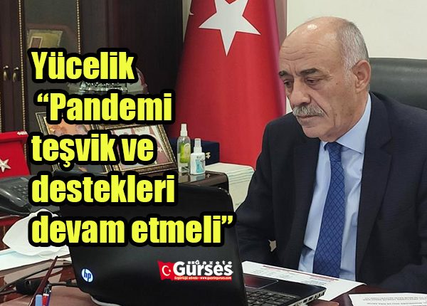 Yücelik: “Pandemi tesvik ve destekleri devam etmeli”