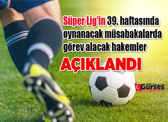 Süper Lig’de 39. haftanin hakemleri açiklandi