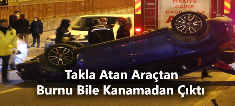 Takla atan araçtan burnu bile kanamadan çikti