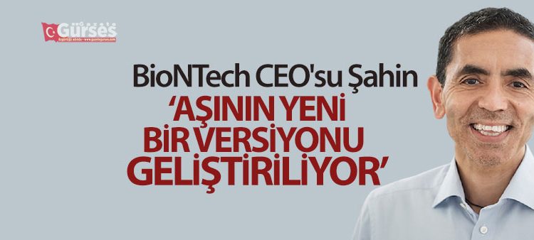 BioNTech CEO’su Sahin: ‘Asinin yeni bir versiyonu gelistiriliyor’