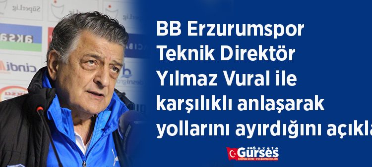 BB Erzurumspor, Teknik Direktör Yilmaz Vural ile karsilikli anlasarak yollarini ayirdigini açikladi.