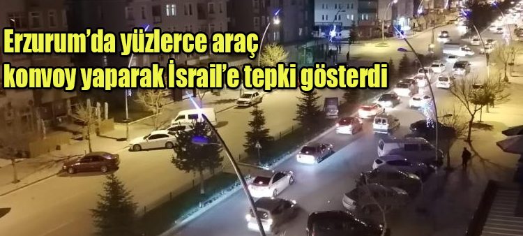 Erzurum’da yüzlerce araç konvoy yaparak Israil’e tepki gösterdi