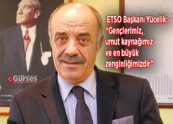 ETSO Baskani Yücelik: “Gençlerimiz, umut kaynagimiz ve en büyük zenginligimizdir”