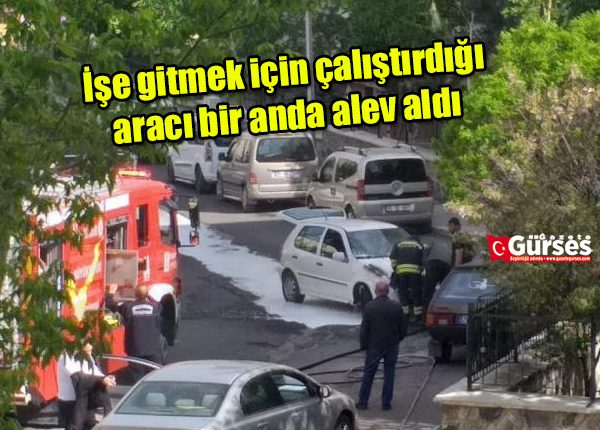 Ise gitmek için çalistirdigi araci bir anda alev aldi