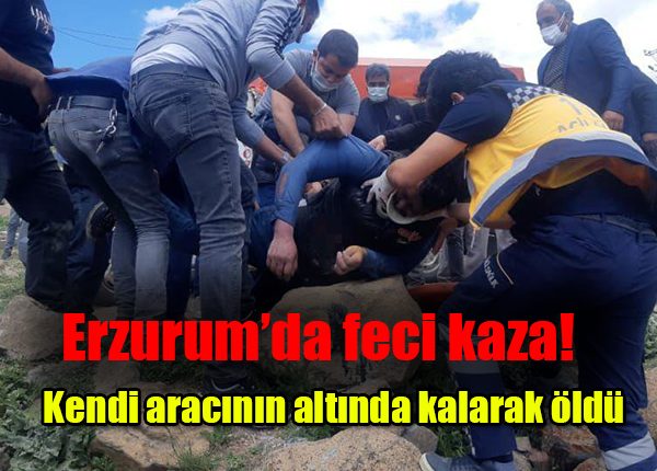 Erzurum’da feci kaza! Kendi aracinin altinda kalarak öldü