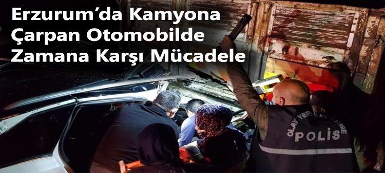 Erzurum’da kamyona çarpan otomobilde zamana karsi mücadele