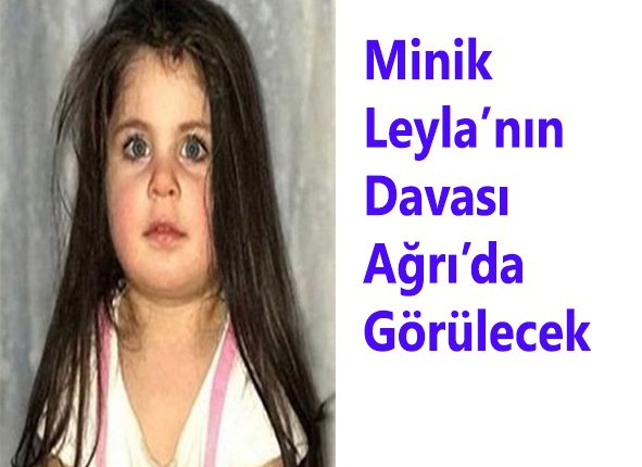 Minik Leyla’nin davasi Agri’da görülecek