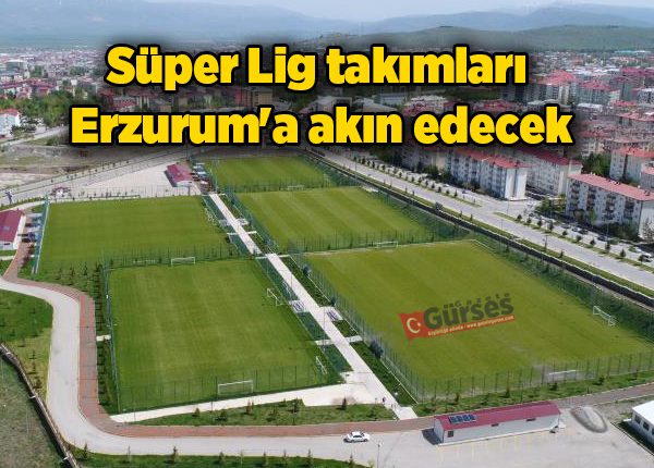 Süper Lig takimlari Erzurum’a akin edecek