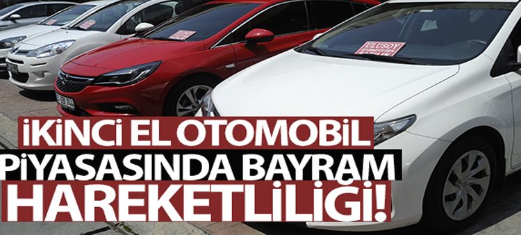 Ikinci el otomobil piyasasinda bayram hareketliligi basladi