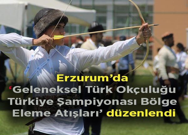 Erzurum’da ‘Geleneksel Türk Okçulugu Türkiye Sampiyonasi Bölge Eleme Atislari’ düzenlendi