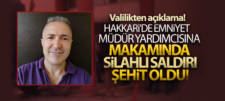 Hakkari’de emniyet müdür yardimcisina makaminda silahli saldiri