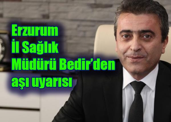 Erzurum Il Saglik Müdürü Bedir’den asi uyarisi