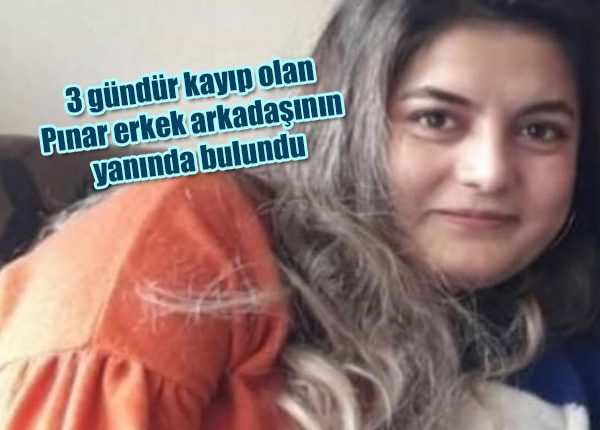 3 gündür kayip olan Pinar erkek arkadasinin yaninda bulundu