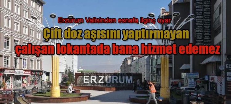 Erzurum Valisinden esnafa ilginç uyari:“Çift doz asisini yaptirmayan çalisan lokantada bana hizmet edemez”