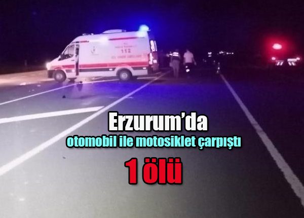 Erzurum’da otomobil ile motosiklet çarpisti: 1 ölü