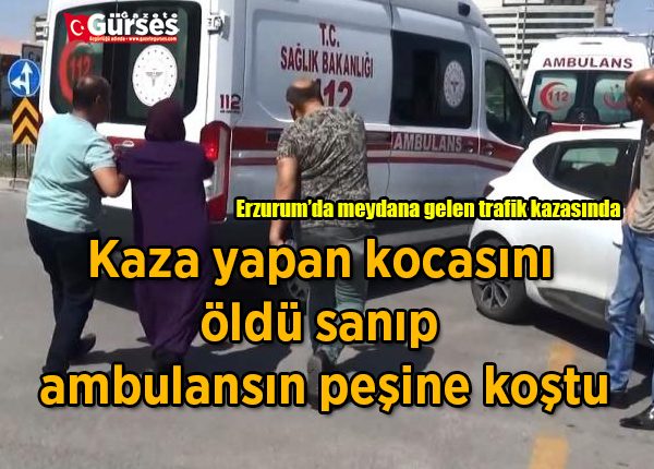 Kaza yapan kocasini öldü sanip ambulansin pesine kostu