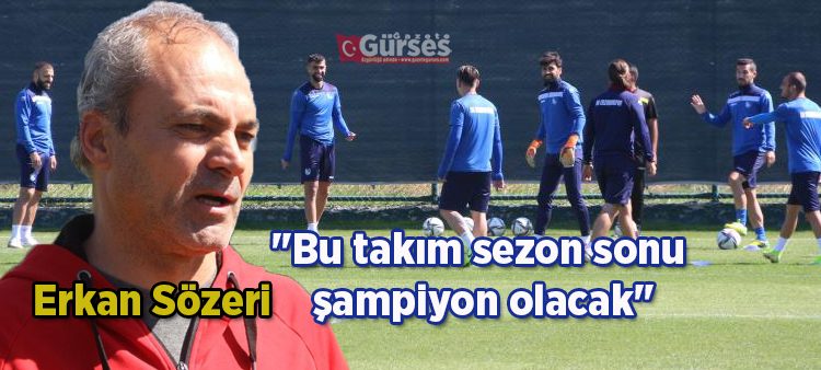 Erkan Sözeri: “Bu takim sezon sonu sampiyon olacak”