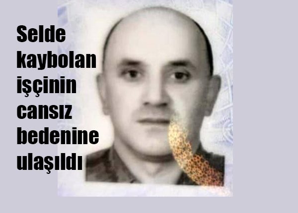 Selde kaybolan isçinin cansiz bedenine ulasildi