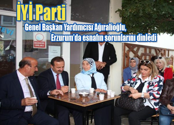 IYI Parti Genel Baskan Yardimcisi Agiralioglu, Erzurum’da esnafin sorunlarini dinledi