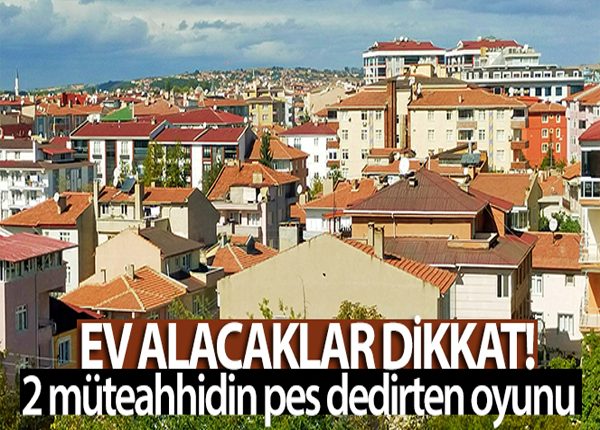 Ev alacaklar dikkat: Iki müteahhidin pes dedirten oyunu