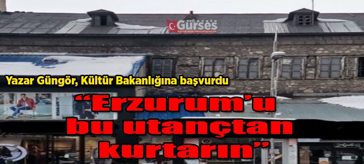 Yazar Güngör, Kültür Bakanligina basvurdu: “Erzurum’u bu utançtan kurtarin”