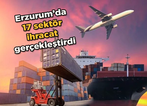 Erzurum’da 17 sektör ihracat gerçeklestirdi