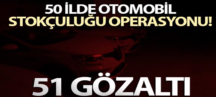 Karabük merkezli 50 ilde otomobil stokçulugu operasyonu: 51 gözalti